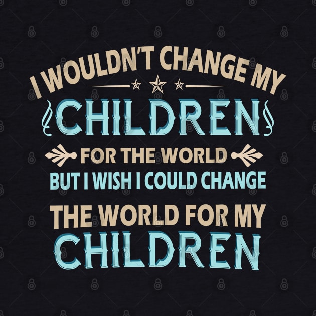 I Wouldn't Change My Children For The World Family Tshirt by Rezaul